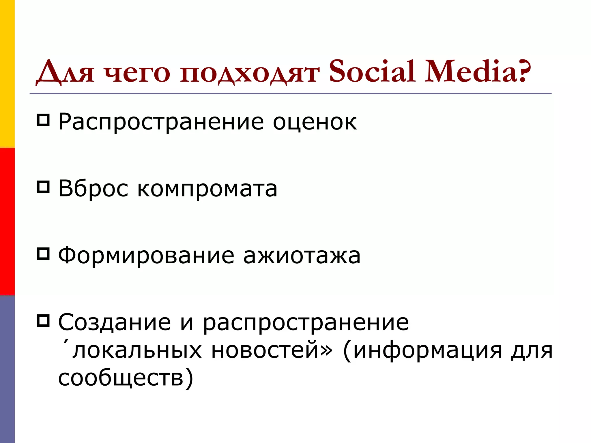 Для чего подходят Social Media?
   Распространение оценок

   Вброс компромата

   Формирование ажиотажа

   Создание и распространение
    «локальных новостей» (информация для
    сообществ)
 