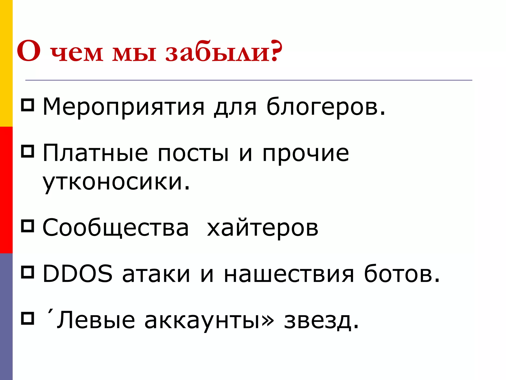 О чем мы забыли?
   Мероприятия для блогеров.
   Платные посты и прочие
    утконосики.
   Сообщества хайтеров
   DDOS атаки и нашествия ботов.
   «Левые аккаунты» звезд.
 