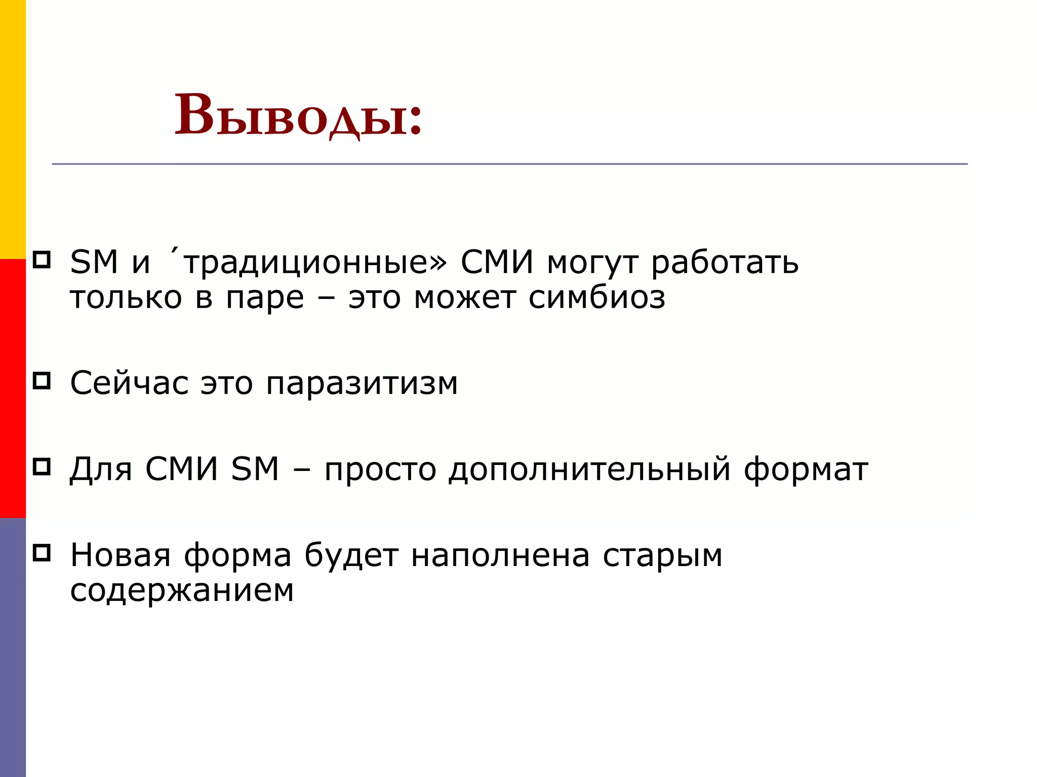 Выводы:

   SM и «традиционные» СМИ могут работать
    только в паре – это может симбиоз

   Сейчас это паразитизм

   Для СМИ SM – просто дополнительный формат

   Новая форма будет наполнена старым
    содержанием
 