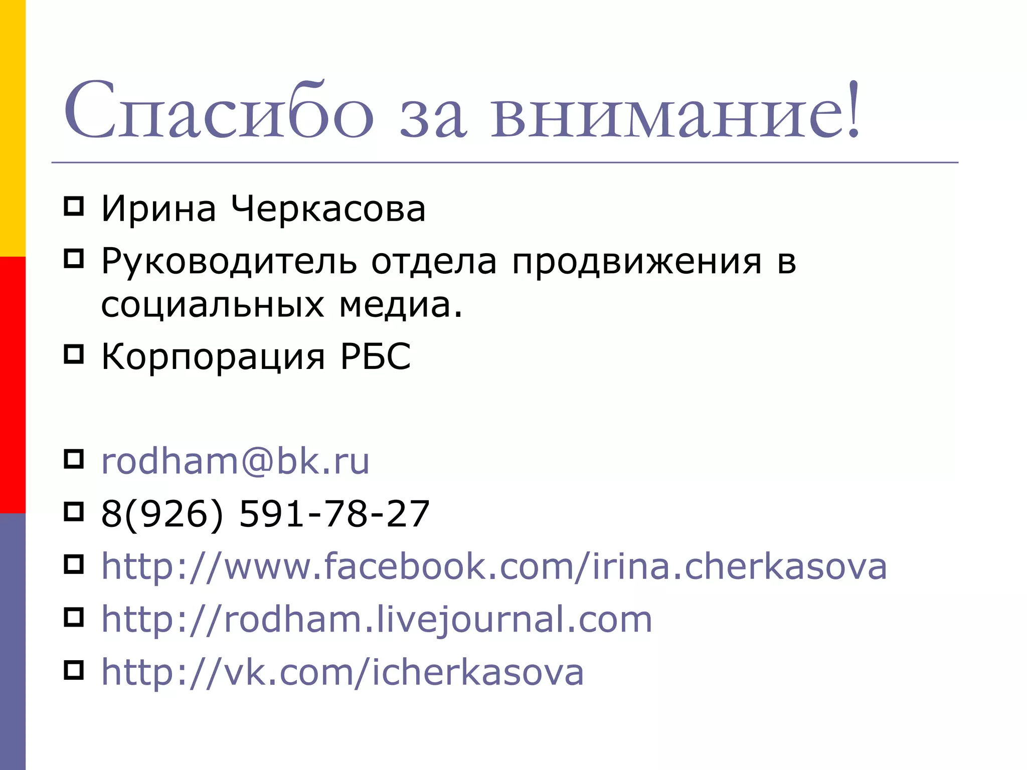 Спасибо за внимание!
   Ирина Черкасова
   Руководитель отдела продвижения в
    социальных медиа.
   Корпорация РБС

   rodham@bk.ru
   8(926) 591-78-27
   http://www.facebook.com/irina.cherkasova
   http://rodham.livejournal.com
   http://vk.com/icherkasova
 