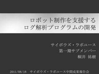 ロボット制作を支援する
    ログ解析プログラムの開発

              サイボウズ・ラボユース
                第一期サブメンバー
                     桐井 祐樹


2011/08/18 ...