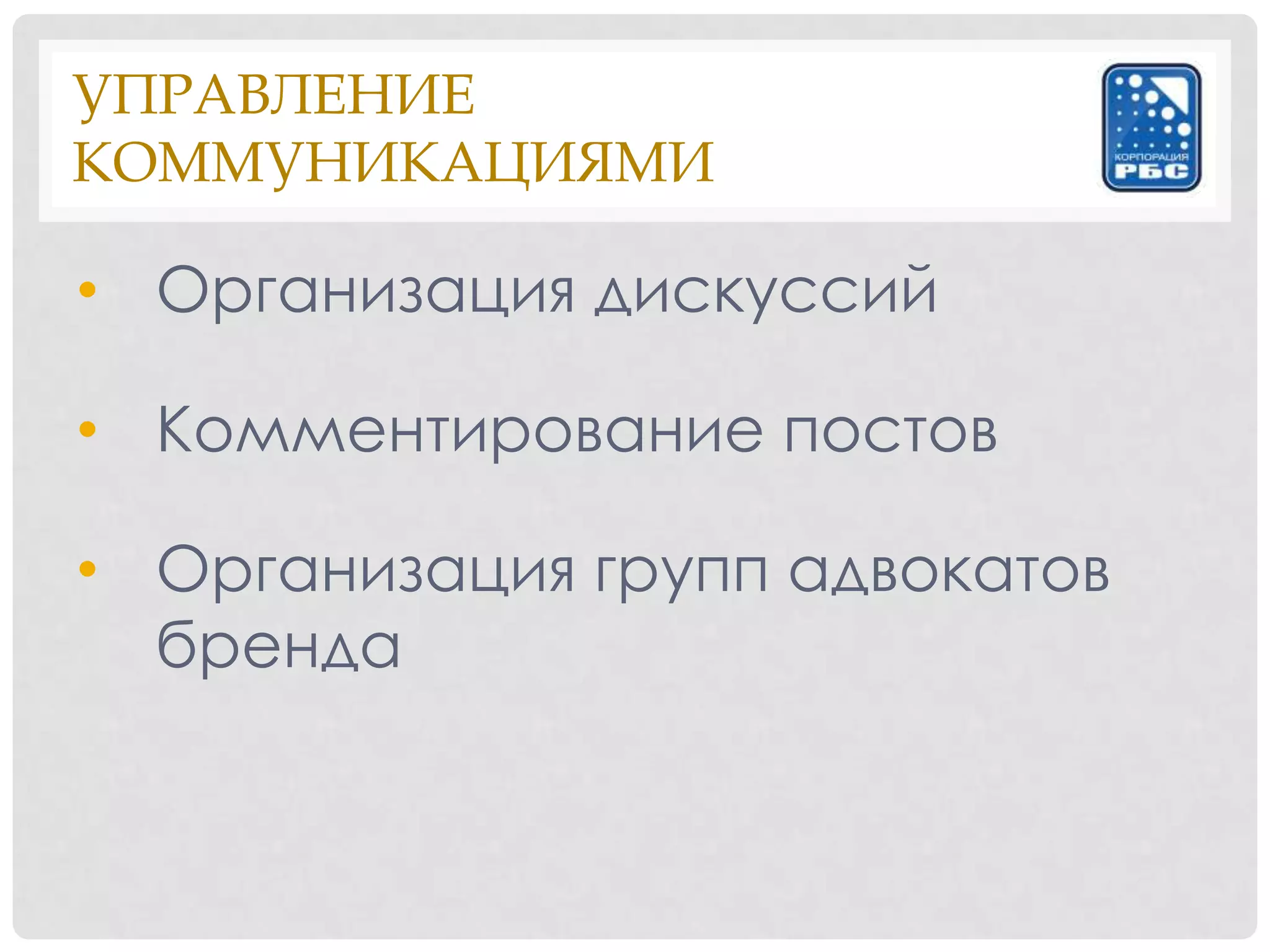 УПРАВЛЕНИЕ
КОММУНИКАЦИЯМИ

• Организация дискуссий

• Комментирование постов

• Организация групп адвокатов
  бренда
 