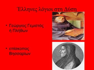 Έλληνες λόγιοι στη Δύση

• Γεώργιος Γεμιστός
  ή Πλήθων



• επίσκοπος
  Βησσαρίων
 