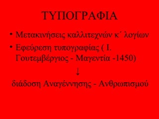 ΤΥΠΟΓΡΑΦΙΑ
• Μετακινήσεις καλλιτεχνών κ΄ λογίων
• Εφεύρεση τυπογραφίας ( Ι.
  Γουτεμβέργιος - Μαγεντία -1450)
                  ↓
 διάδοση Αναγέννησης - Ανθρωπισμού
 