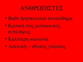 ΑΝΘΡΩΠΙΣΤΕΣ
• Βαθύ θρησκευτικό συναίσθημα
• Κριτική στις μεσαιωνικές
  αντιλήψεις
• Καλύτερη κοινωνία
• Λατινική – εθνικές γλώσσες
 