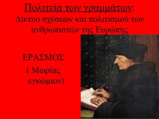 Πολιτεία των γραμμάτων:
Δίκτυο σχέσεων και πολιτισμού των
    ανθρωπιστών της Ευρώπης


 ΕΡΑΣΜΟΣ
  ( Μωρίας
   εγκώμιον)
 