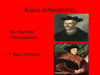 Άλλοι ανθρωπιστές


• Φρ. Ραμπελαί
  ( Πανταγκρουέλ)



• Τ. Μορ ( Ουτοπία)
 
