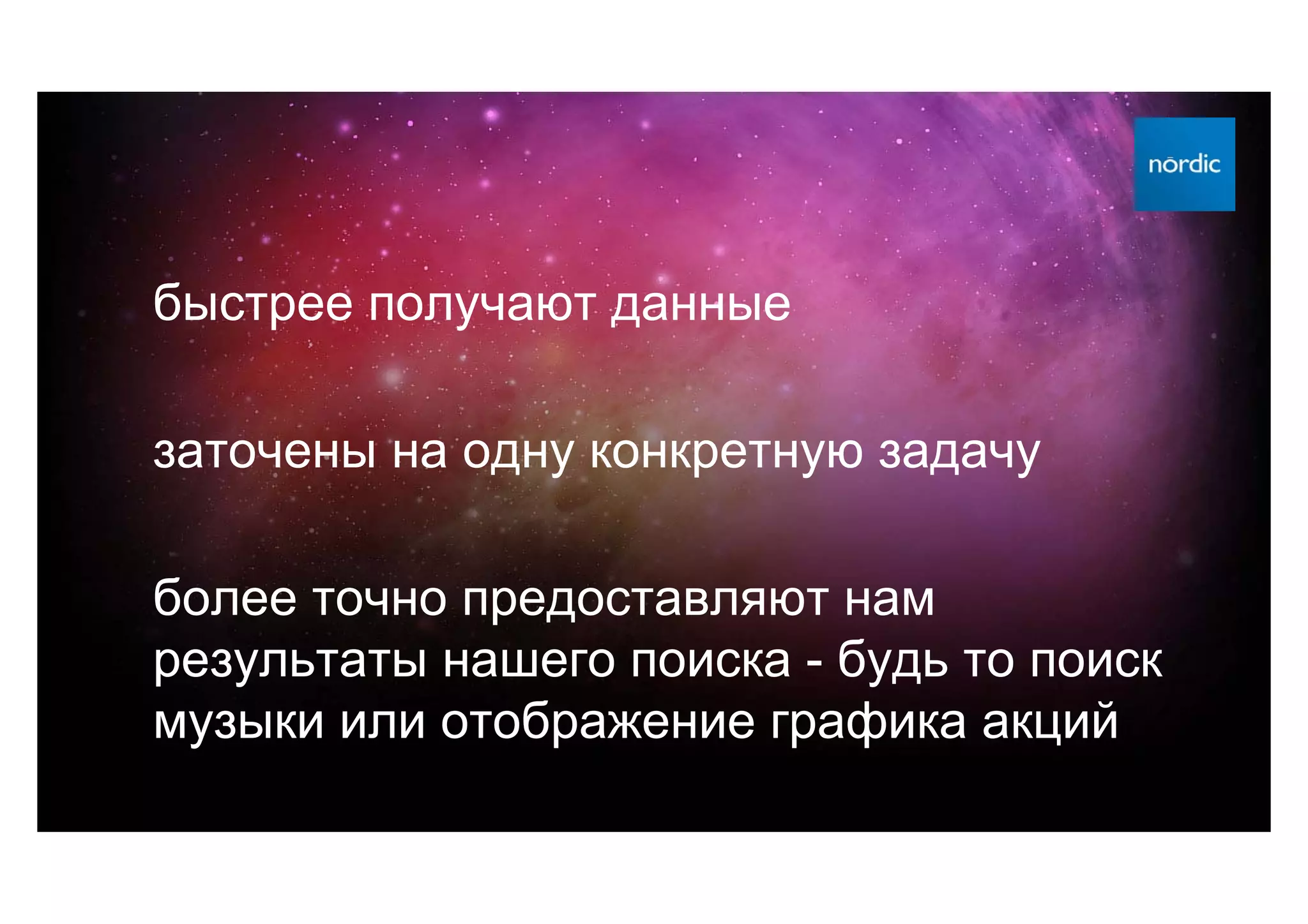 быстрее получают данные

заточены на одну конкретную задачу

более точно предоставляют нам
результаты нашего поиска - будь то поиск
музыки или отображение графика акций
 