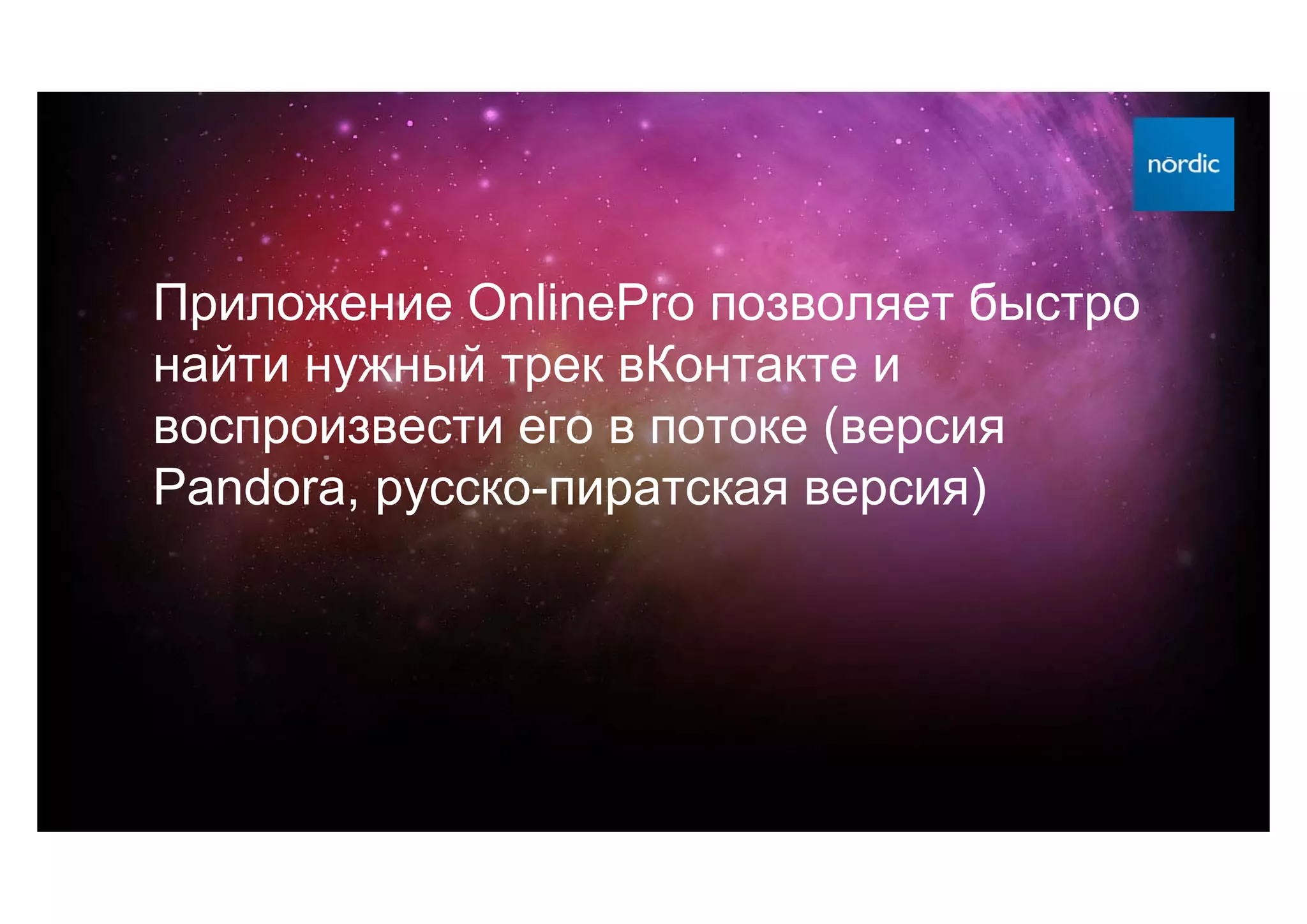 Приложение OnlinePro позволяет быстро
найти нужный трек вКонтакте и
воспроизвести его в потоке (версия
Pandora, русско-пиратская версия)
 