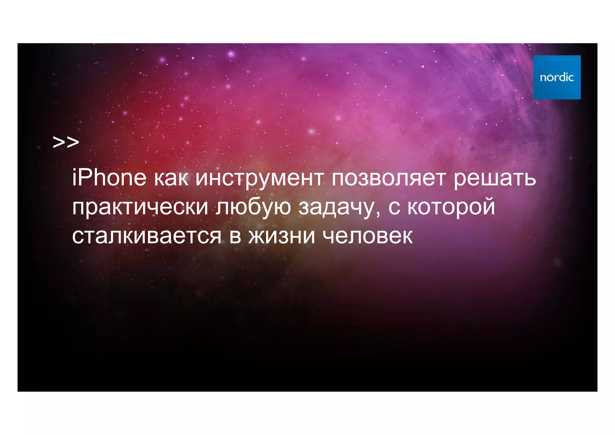 >>
 iPhone как инструмент позволяет решать
 практически любую задачу, с которой
 сталкивается в жизни человек
 