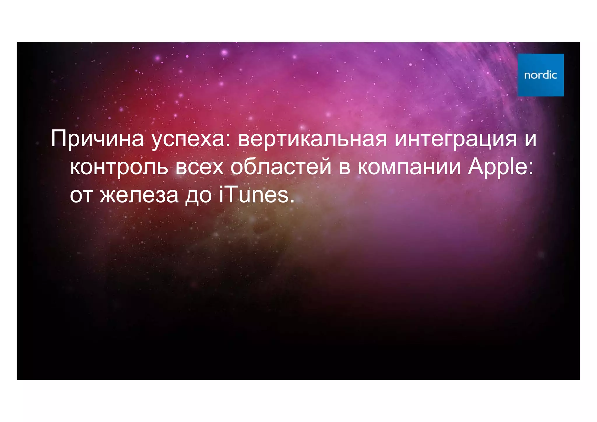 Причина успеха: вертикальная интеграция и
 контроль всех областей в компании Apple:
 от железа до iTunes.
 