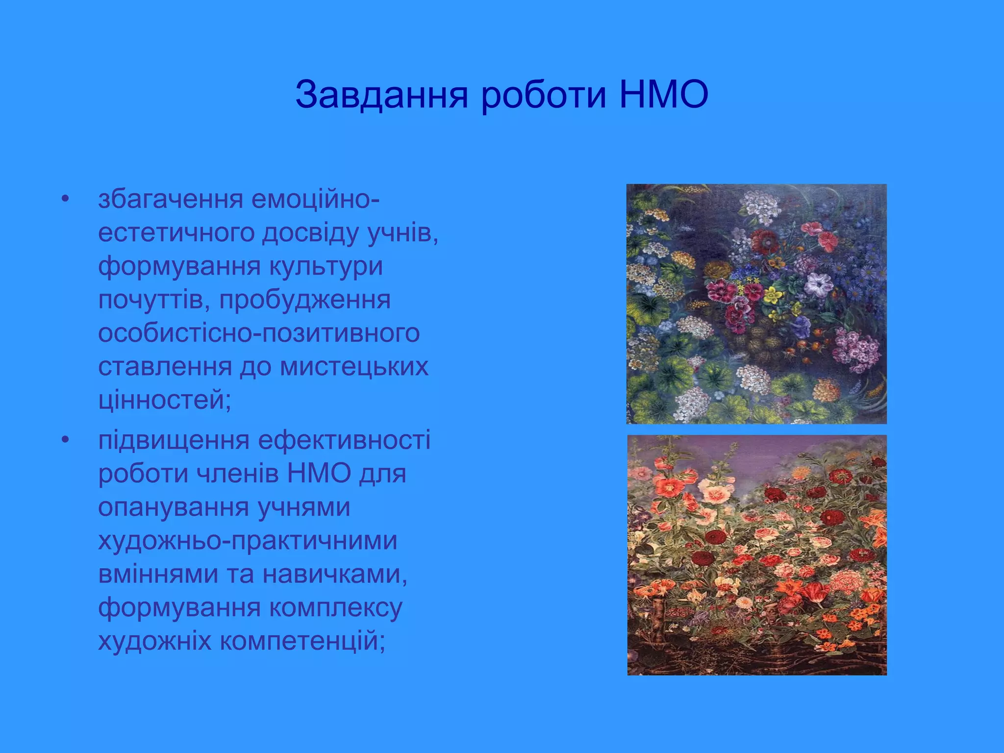 Завдання роботи НМО

• збагачення емоційно-
  естетичного досвіду учнів,
  формування культури
  почуттів, пробудження
  особистісно-позитивного
  ставлення до мистецьких
  цінностей;
• підвищення ефективності
  роботи членів НМО для
  опанування учнями
  художньо-практичними
  вміннями та навичками,
  формування комплексу
  художніх компетенцій;
 