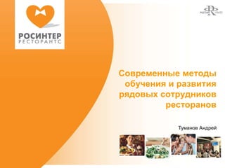 Современные методы
 обучения и развития
рядовых сотрудников
         ресторанов

            Туманов Андрей
 