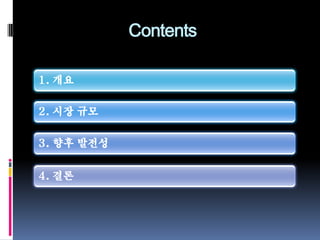 Contents

1. 개요

2. 시장 규모

3. 향후 발전성


4. 결론
 