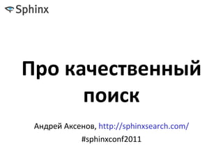 Про качественный
      поиск
 Андрей Аксенов, http://sphinxsearch.com/
             #sphinxconf2011
 