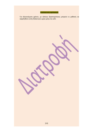 Εναλλακτικός σχεδιασμός

Για εξοικονόμηση χρόνου, με κάποιες δραστηριότητες μπορούν οι μαθητές να
ασχοληθούν εκτός διδακτικών ωρών μέσω του wiki.




                               [13]
 