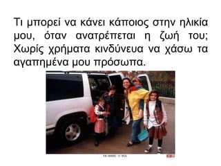 Τι μπορεί να κάνει κάποιος στην ηλικία
μου, όταν ανατρέπεται η ζωή του;
Χωρίς χρήματα κινδύνευα να χάσω τα
αγαπημένα μου πρόσωπα.
 