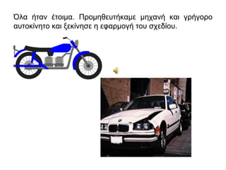 Όλα ήταν έτοιμα. Προμηθευτήκαμε μηχανή και γρήγορο
αυτοκίνητο και ξεκίνησε η εφαρμογή του σχεδίου.
 