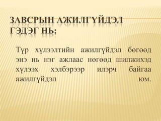 ЗАВСРЫН АЖИЛГҮЙДЭЛ
ГЭДЭГ НЬ:

Түр хүлээлтийн ажилгүйдэл бөгөөд
энэ нь нэг ажлаас нөгөөд шилжихэд
хүлээх   хэлбэрээр  илэрч   байгаа
ажилгүйдэл                    юм.
 