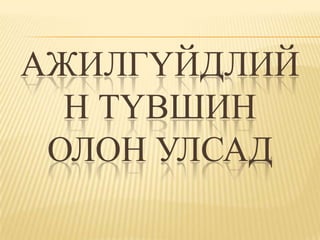 АЖИЛГҮЙДЛИЙ
  Н ТҮВШИН
 ОЛОН УЛСАД
 