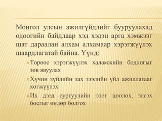Монгол улсын ажилгүйдлийг бууруулахад
одоогийн байдлаар хэд хэдэн арга хэмжээг
шат дараалан алхам алхамаар хэрэгжүүлэх
шаардлагатай байна. Үүнд:
  Төрөөс   хэрэгжүүлэх халамжийн бодлогыг
   зөв явуулах
  Хүчин зүйлийн зах зээлийн үйл ажиллагааг
   хөгжүүлэх
  Их дээд сургуулийн тоог цөөлөх, элсэх
   босгыг өндөр болгох
 