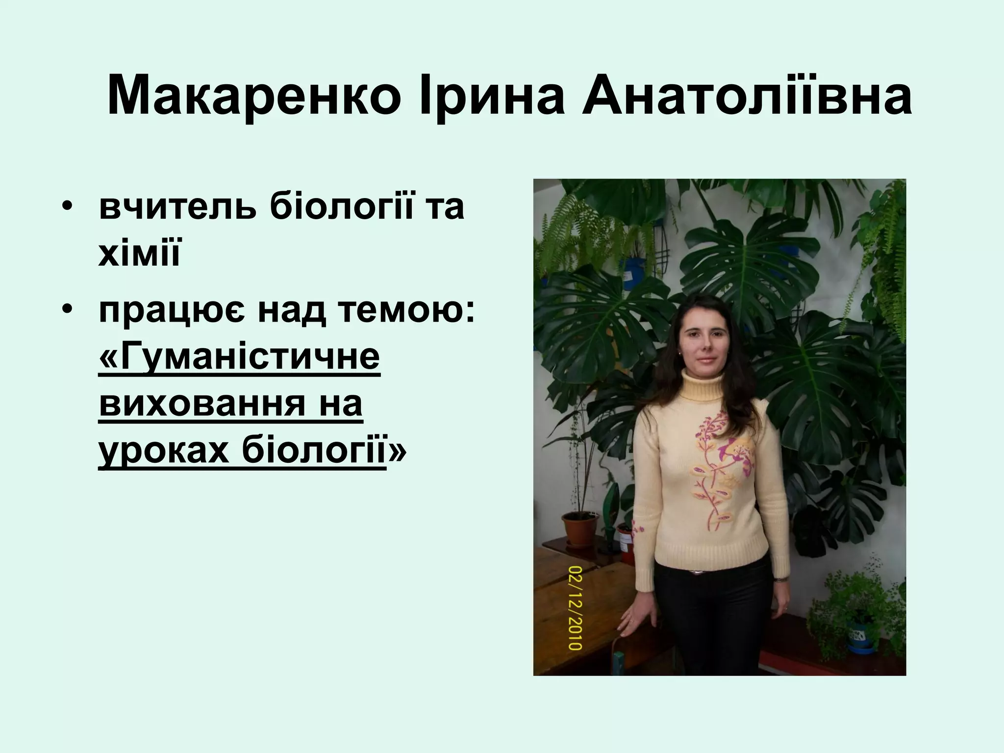 Макаренко Ірина Анатоліївна
• вчитель біології та
  хімії
• працює над темою:
  «Гуманістичне
  виховання на
  уроках біології»
 