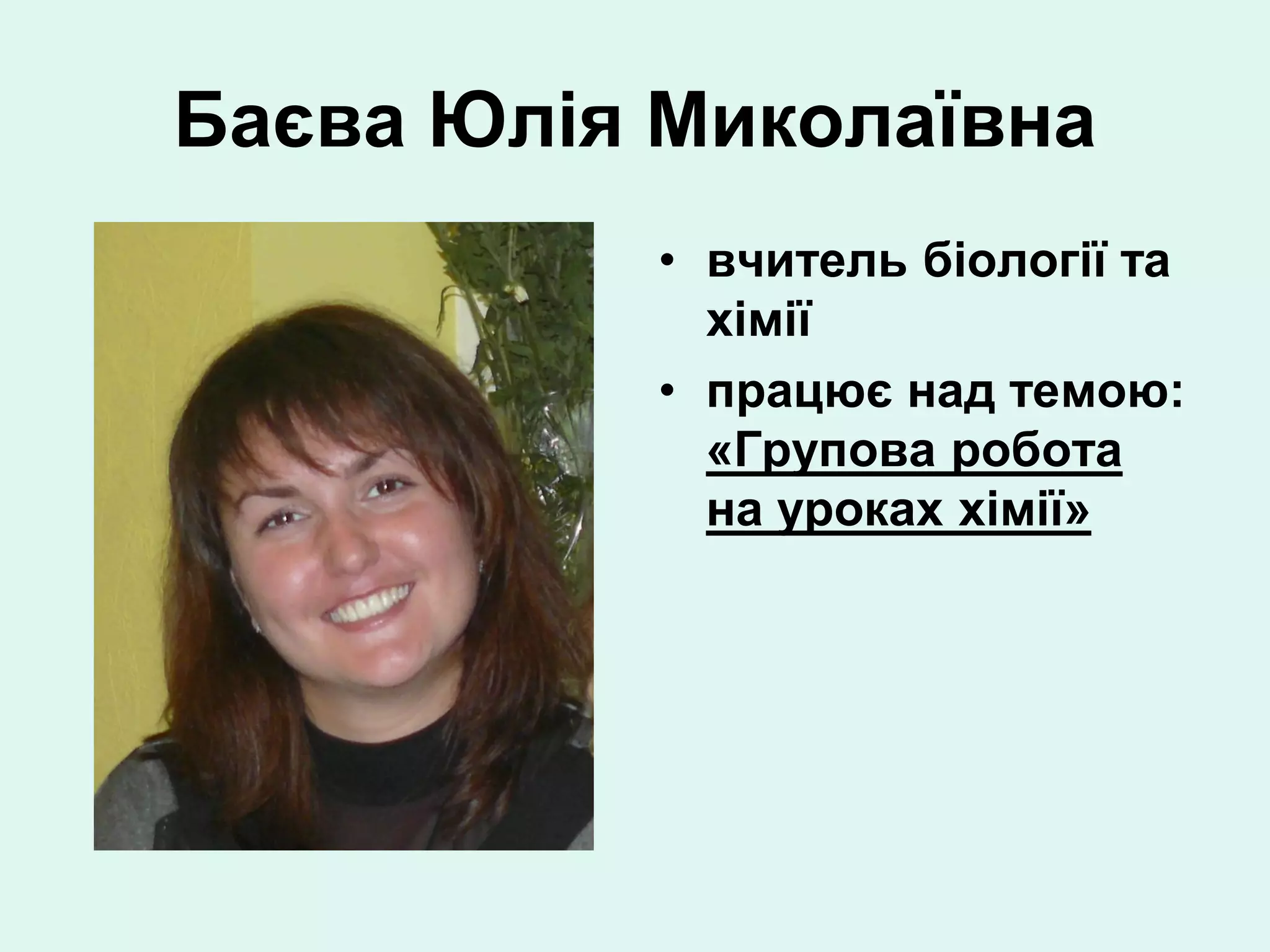 Баєва Юлія Миколаївна
           • вчитель біології та
             хімії
           • працює над темою:
             «Групова робота
             на уроках хімії»
 