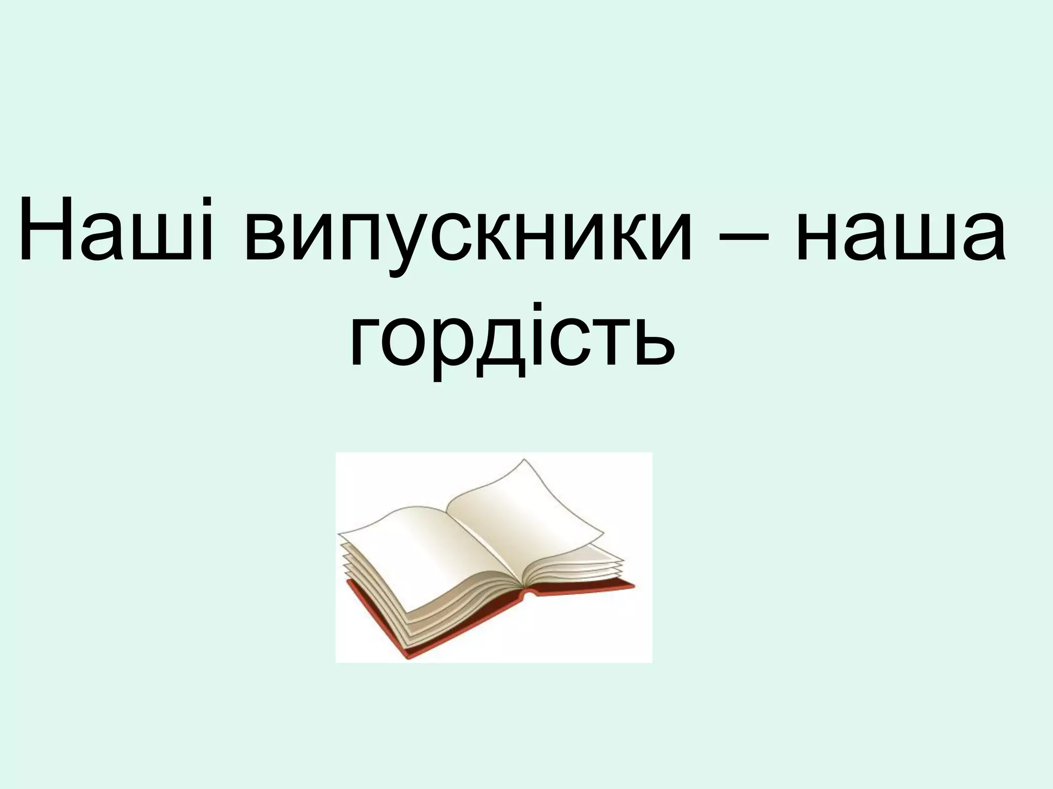 Наші випускники – наша
       гордість
 