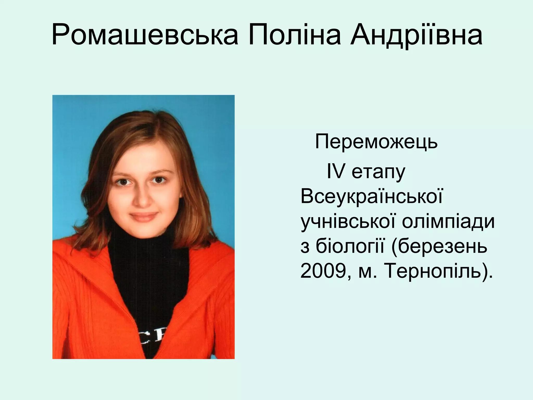 Ромашевська Поліна Андріївна


                  Переможець
                   ІV етапу
                Всеукраїнської
                учнівської олімпіади
                з біології (березень
                2009, м. Тернопіль).
 