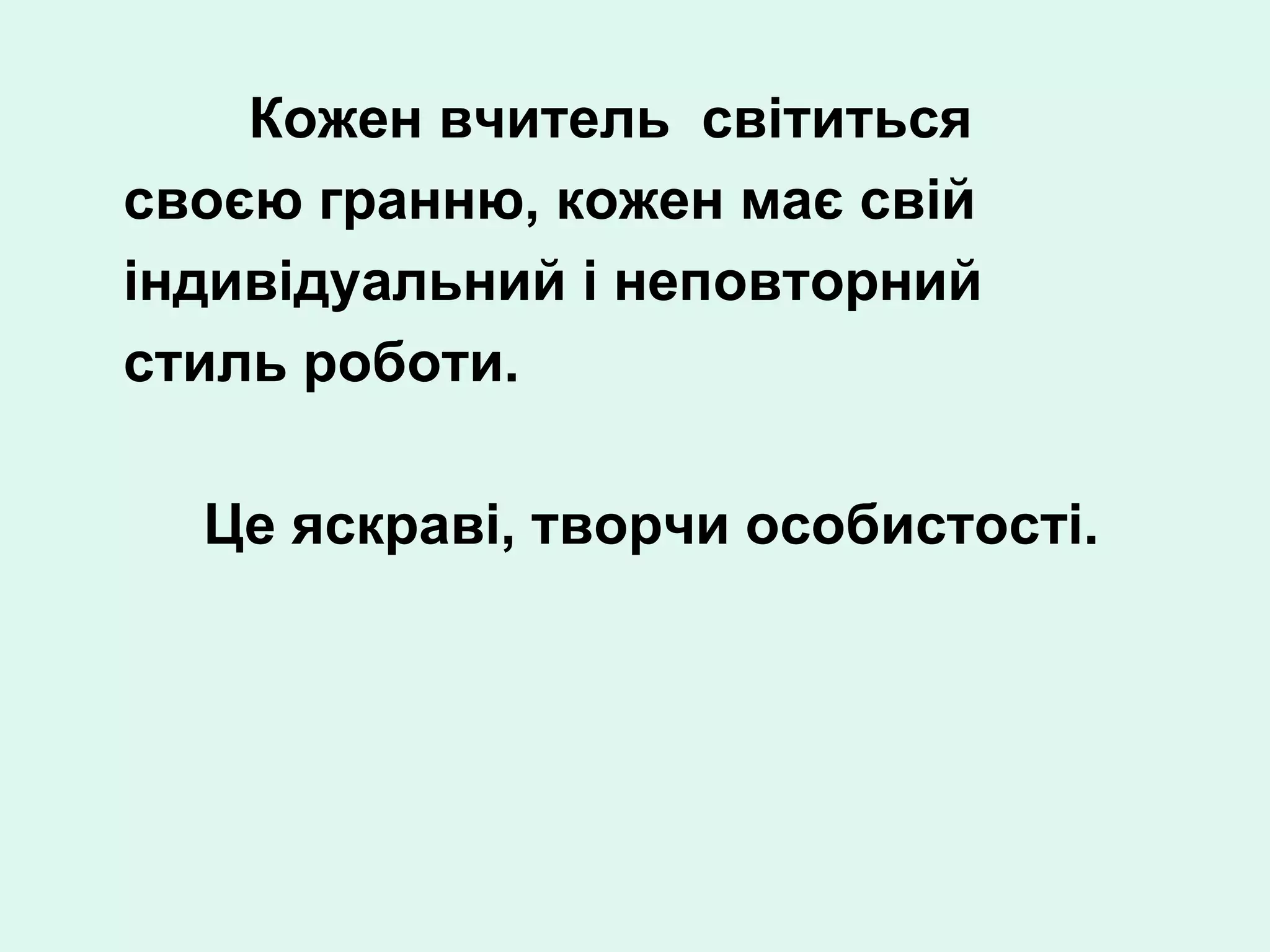 Кожен вчитель світиться
своєю гранню, кожен має свій
індивідуальний і неповторний
стиль роботи.

  Це яскраві, творчи особистості.
 