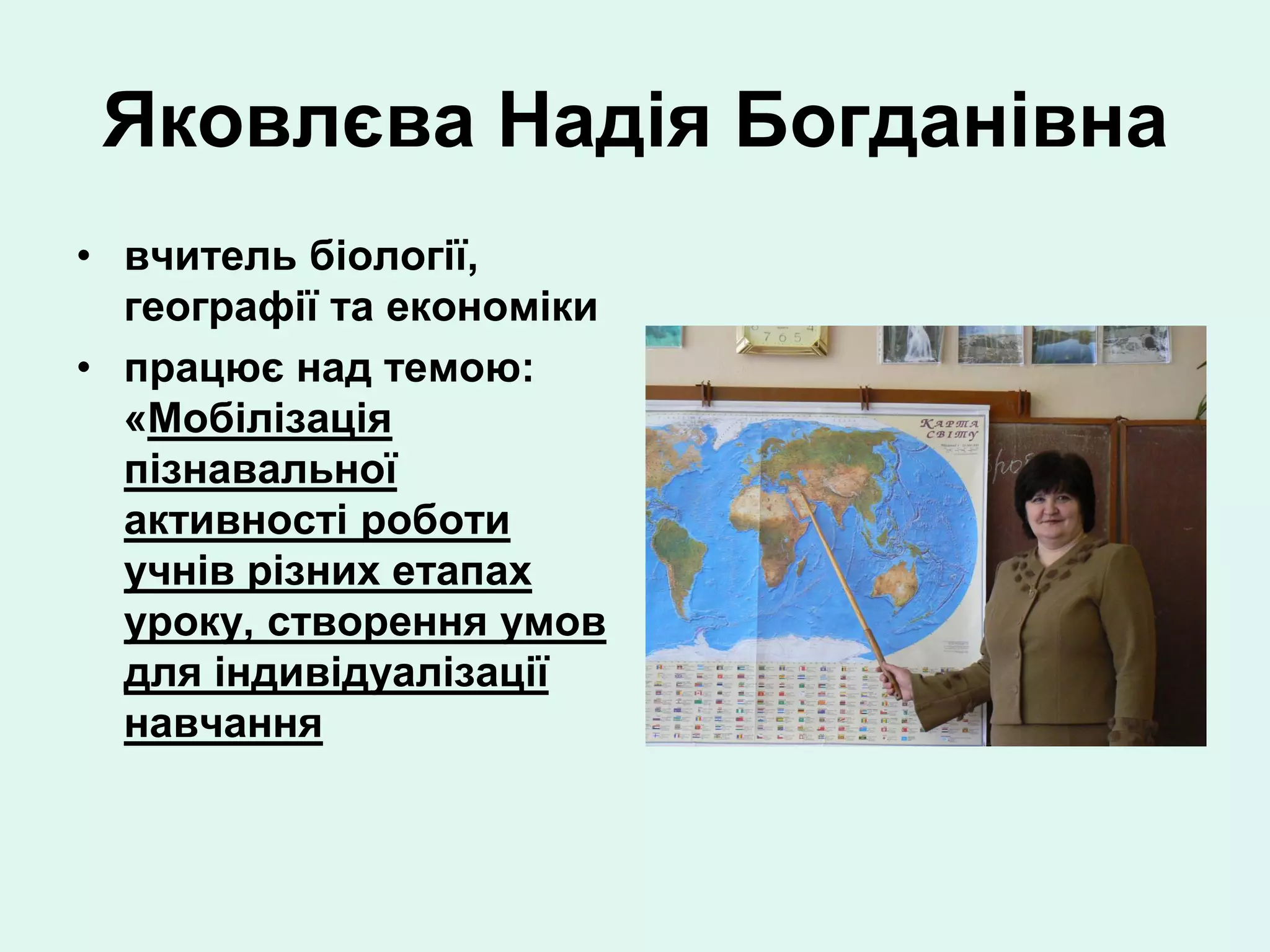 Яковлєва Надія Богданівна
• вчитель біології,
  географії та економіки
• працює над темою:
  «Мобілізація
  пізнавальної
  активності роботи
  учнів різних етапах
  уроку, створення умов
  для індивідуалізації
  навчання
 
