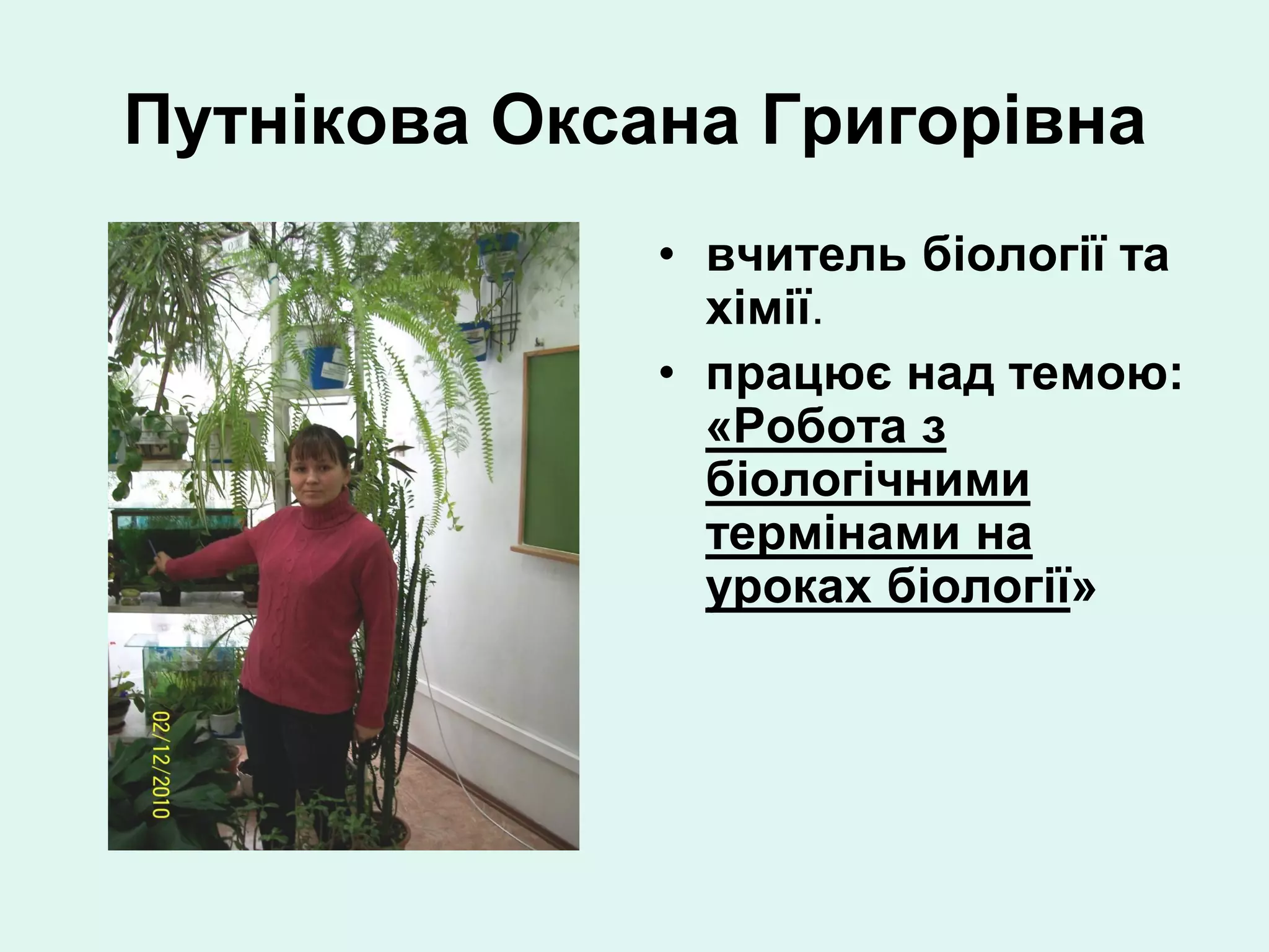 Путнікова Оксана Григорівна
              • вчитель біології та
                хімії.
              • працює над темою:
                «Робота з
                біологічними
                термінами на
                уроках біології»
 