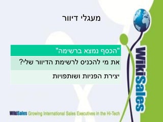 ‫מעגלי דיוור‬


           ‫"הכסף נמצא ברשימה"‬
‫את מי להכניס לרשימת הדיוור שלי?‬
          ‫יצירת הפניות ושותפויות‬
 