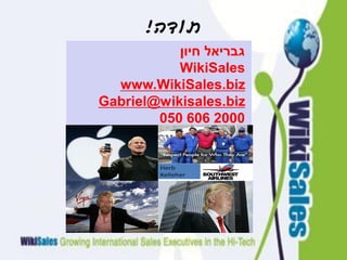 !‫תודה‬
           ‫גבריאל חיון‬
           WikiSales
  www.WikiSales.biz
Gabriel@wikisales.biz
        050 606 2000
 