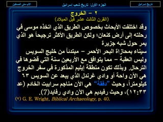 ‫ٕ - حُوَٝؽ‬
                   ‫(حُوَٕ حُؼخُغ ػَ٘ هزَ حُٔ٤الى)‬
‫ٝهي حهظِلض حألرلخع روٜٞٙ حُطَ٣ن حٌُ١ حطوٌٙ ٓٞٓ٠ ك٢‬
‫ٍكِظٚ اُ٠ أٍٝ ً٘ؼخٕ؛ ٌُٖٝ حُطَ٣ن حألًؼَ طَؿ٤لخ ٛٞ حٌُ١‬
                                    ‫٣َٔ كٍٞ ٗزٚ ؿِ٣َس‬
    ‫ٓ٤٘خء رٔلخُحس حُزلَ حألكَٔ - ٓزظيثخ ٖٓ هِ٤ؾ حُٔٞ٣ْ‬
‫ُٝ٤ْ حُؼوزش - ٓٔخ ٣ظٞحكن ٓغ حألٍرؼ٤ٖ ٓ٘ش حُظ٢ ه٠ٞٛخ ك٢‬
‫حُظَكخٍ. ٝرٌُي طٌٕٞ ٓ٘طوش ا٣ِ٤ْ حًٌٍُٔٞس ك٢ ٓلَ حُوَٝؽ‬
  ‫ٛ٢ ح٥ٕ ٝحكش أٝ ٝحى١ ؿَٗيٍ حٌُ١ ٣زؼي ػٖ حُٔٞ٣ْ ٖٙ‬
‫ً٤ِٞٓظَح، ٝك٤غ “ىكوش” ٛ٢ ح٥ٕ ٓ٘خؿْ َٓحر٤ض حُوخىّ (ػي‬
         ‫ٖٖ:ٕٔ)، ٝك٤غ ٍك٤ي٣ْ ٛ٢ ح٥ٕ ٝحى١ ٍكخ٣ي(7).‬
‫.04 .‪)7( G. E. Wright, Biblical Archaeology, p‬‬


                                                         ‫ٓٙ‬
 