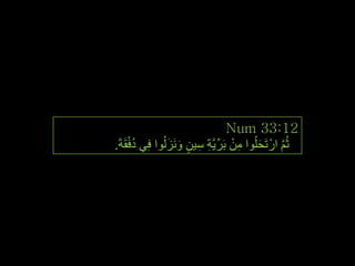 ‫21:33 ‪Num‬‬
‫ثُُ اسْ رَحٍُٛا ِٓ ثَش٠َّخ ع١ٓ َٚٔضٌُٛا فِٟ دفمَخَ.‬
     ‫ُْ‬         ‫ِ ْ ِّ ِ ِ ٍ َ َ‬        ‫َ‬       ‫َّ‬




                                                      ‫ٔٙ‬
 