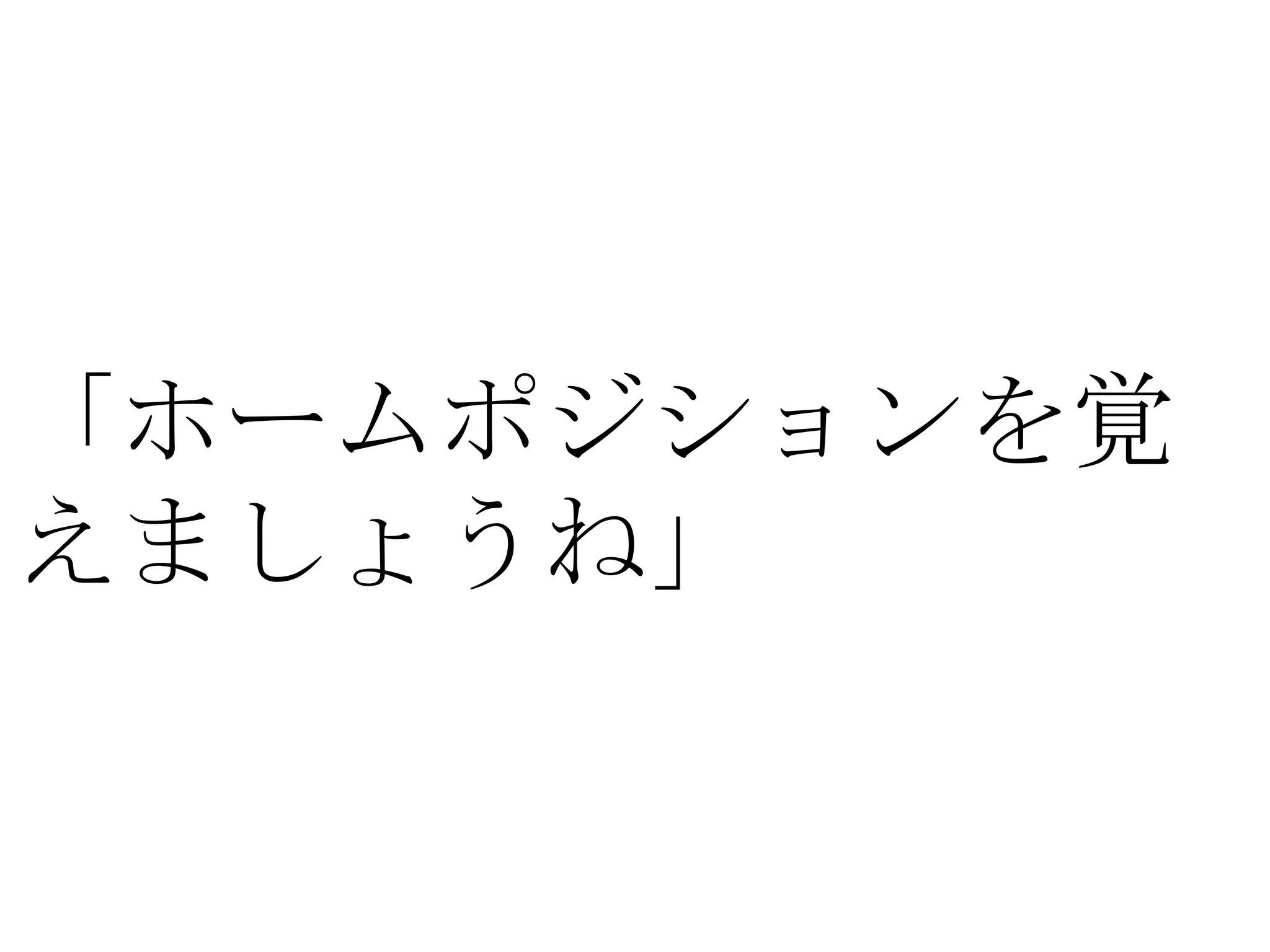 「ホームポジションを覚
えましょうね」
 