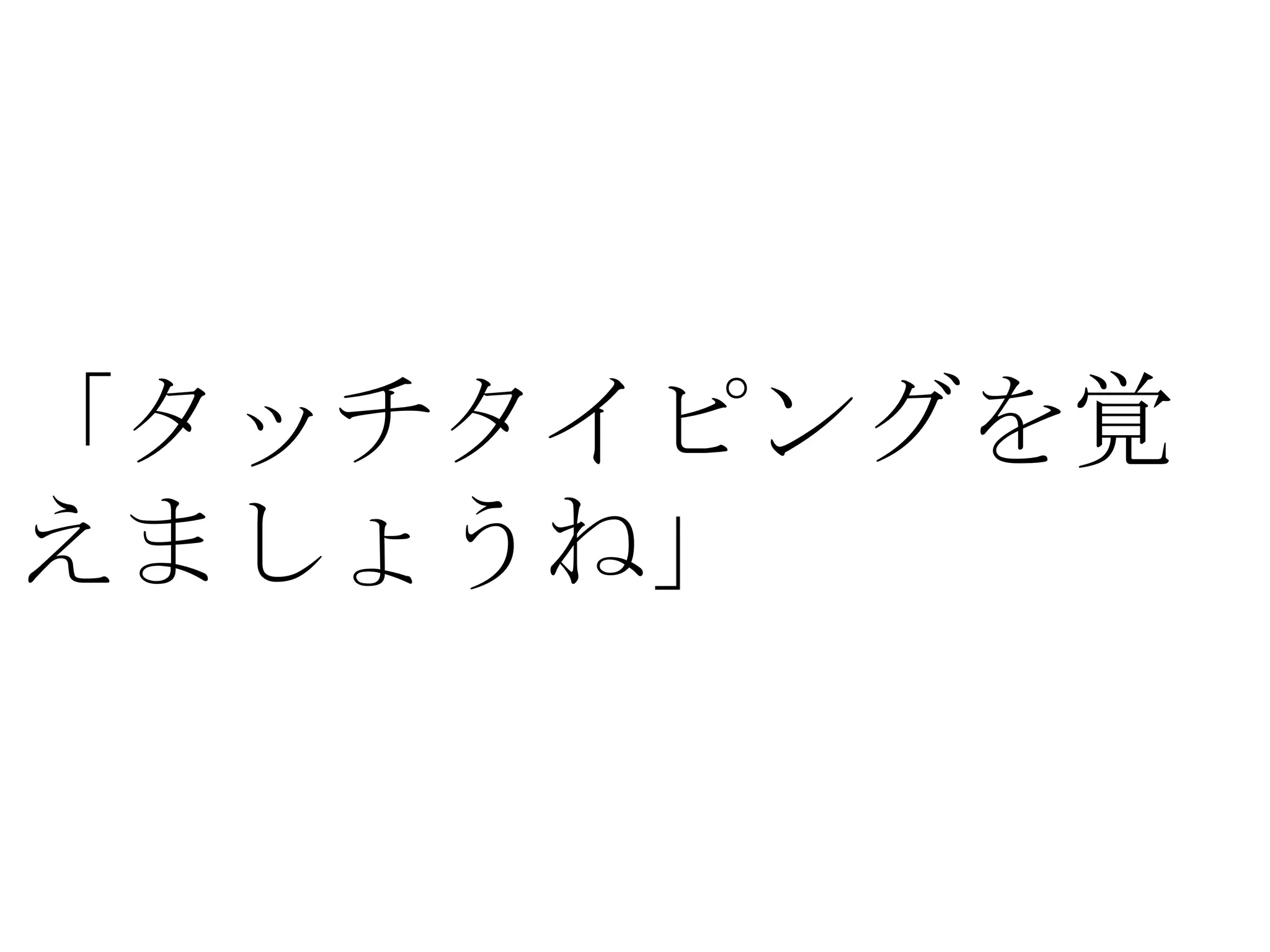 「タッチタイピングを覚
えましょうね」
 