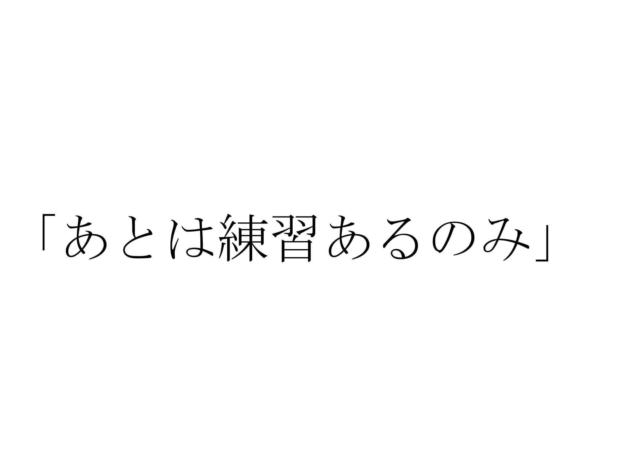 「あとは練習あるのみ」
 