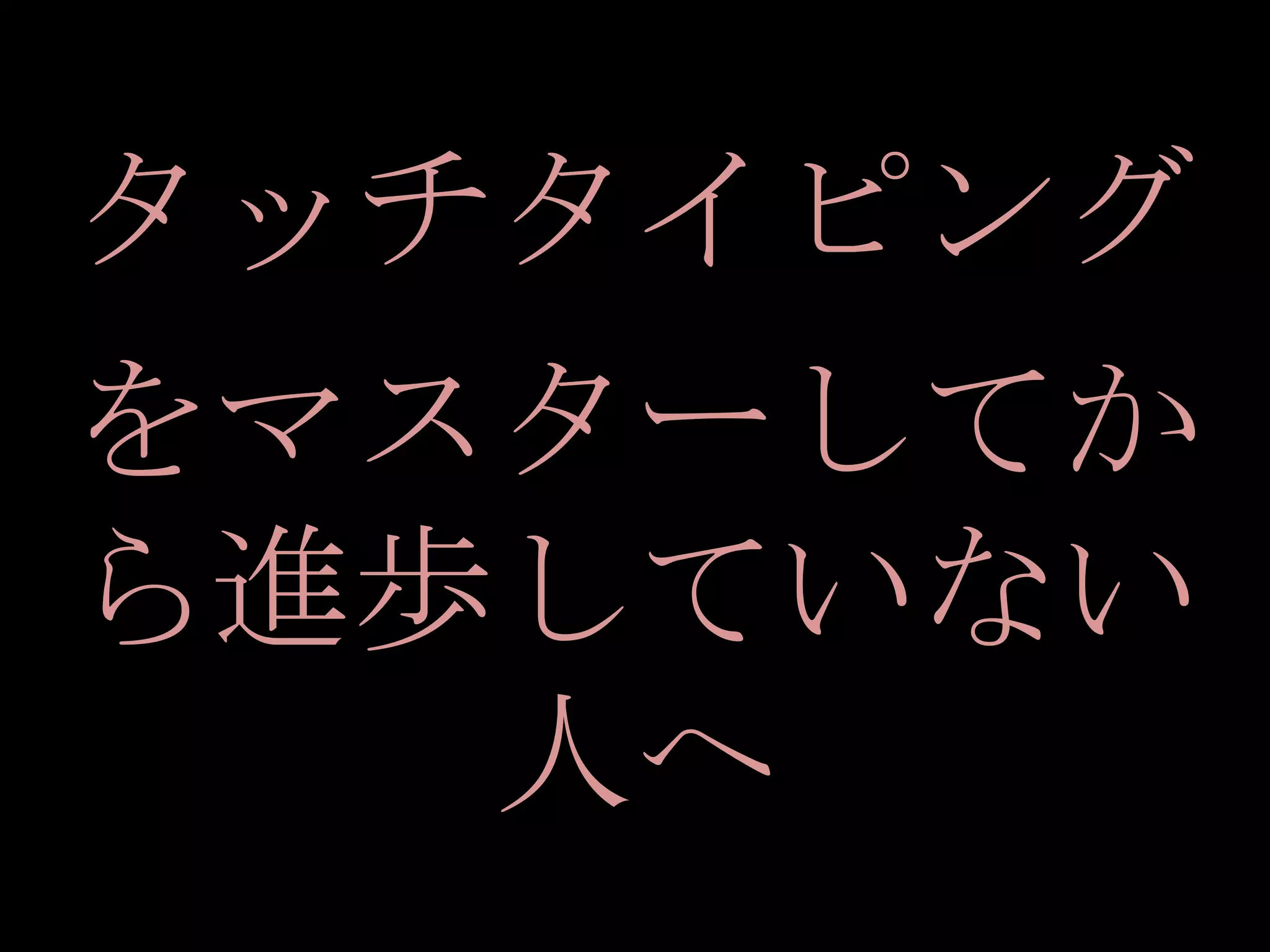 タッチタイピング
をマスターしてか
ら進歩していない
   人へ
 