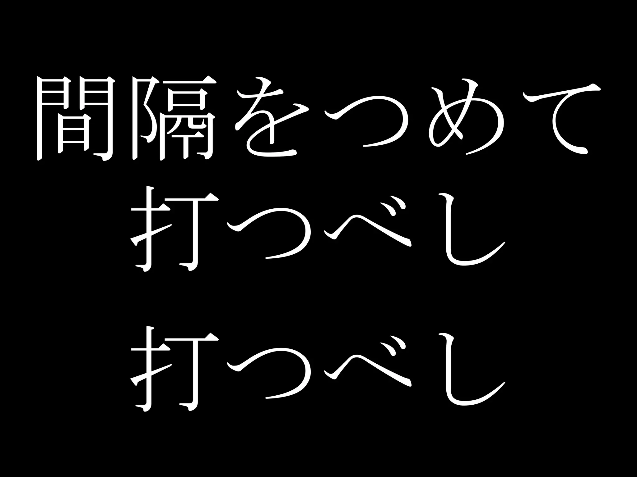 間隔をつめて
 打つべし
 打つべし
 