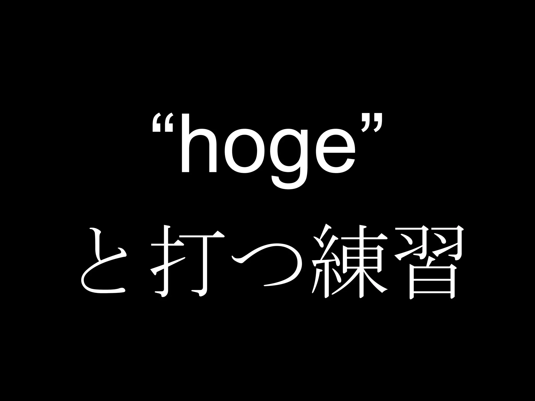 “hoge”
と打つ練習
 