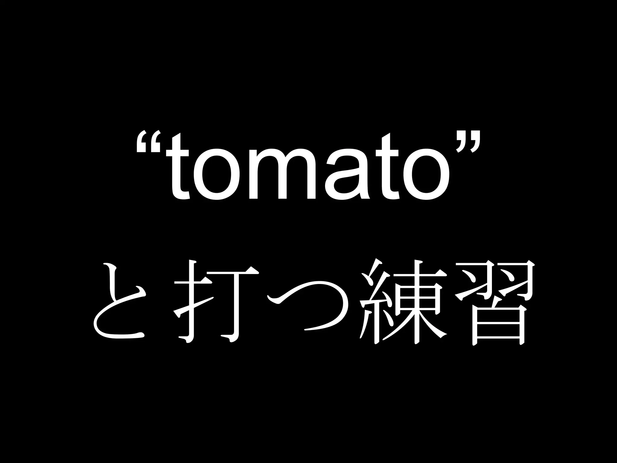 “tomato”
と打つ練習
 