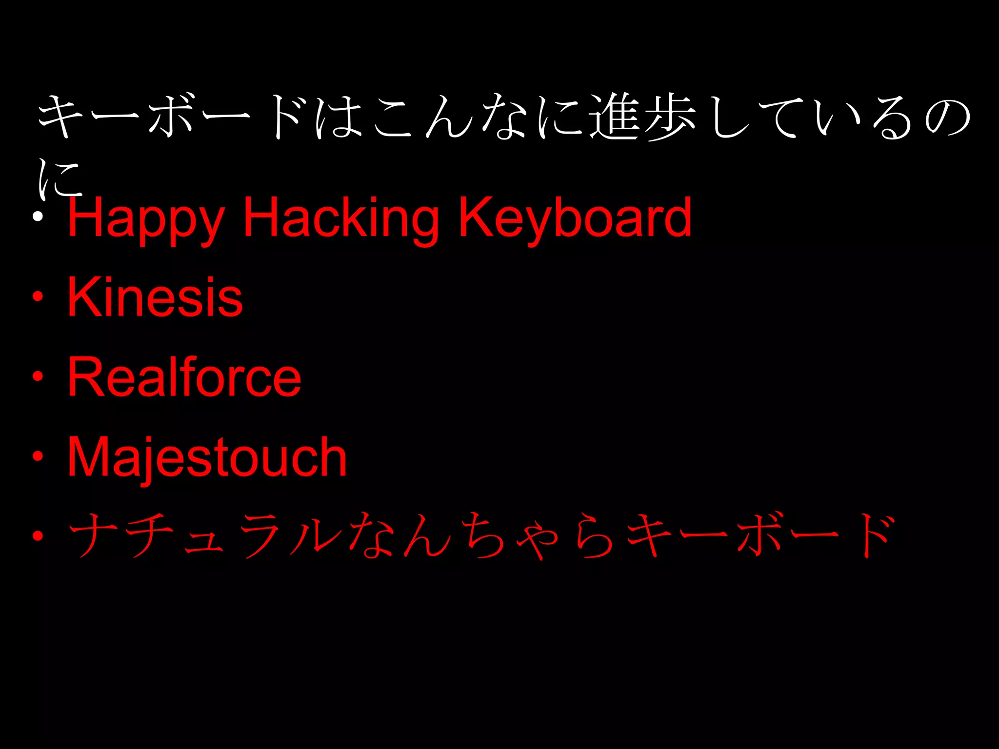 キーボードはこんなに進歩しているの
に
・Happy Hacking Keyboard
・Kinesis
・Realforce
・Majestouch
・ナチュラルなんちゃらキーボード
 