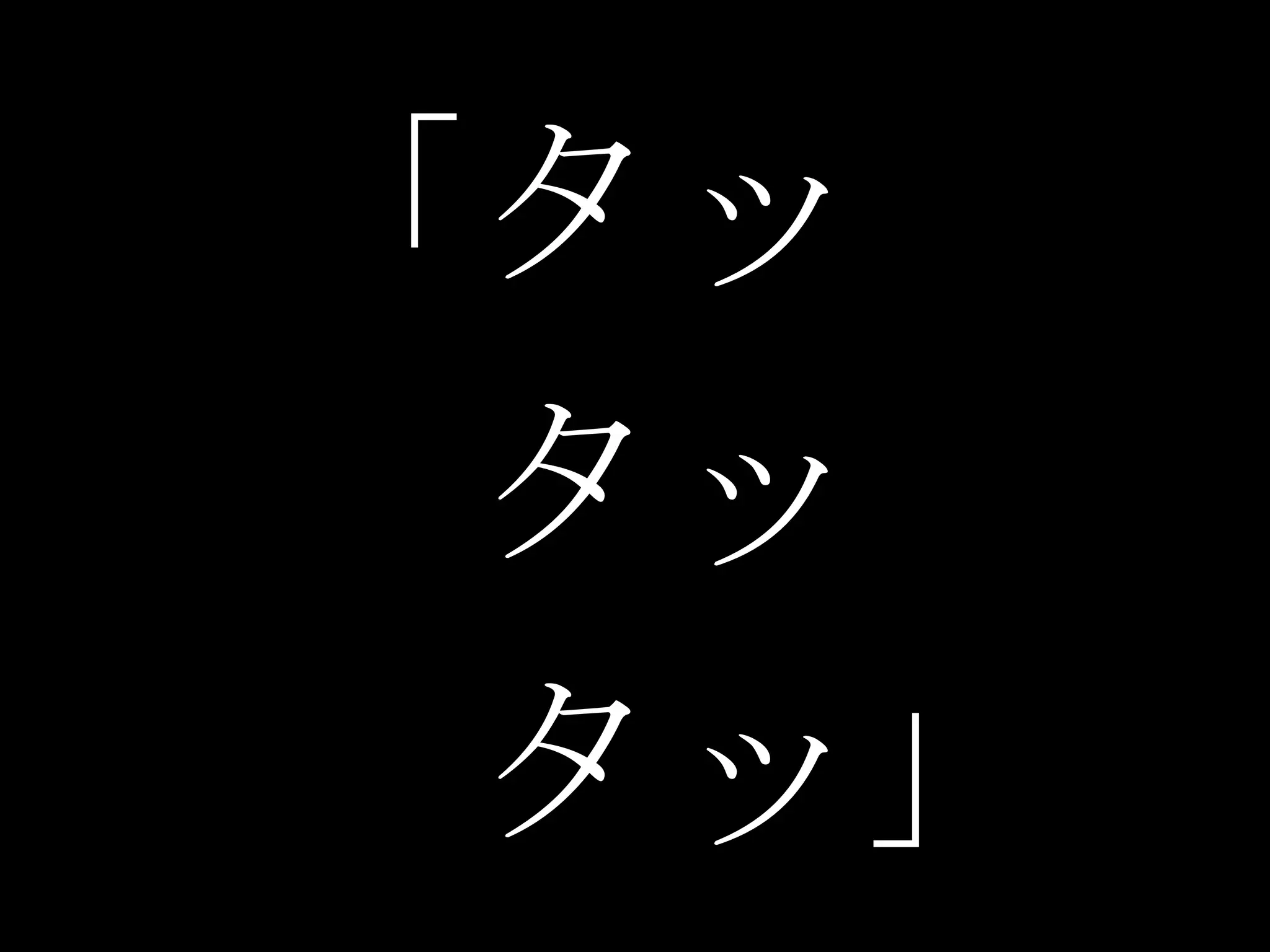 「タッ
 タッ
 タッ」
 
