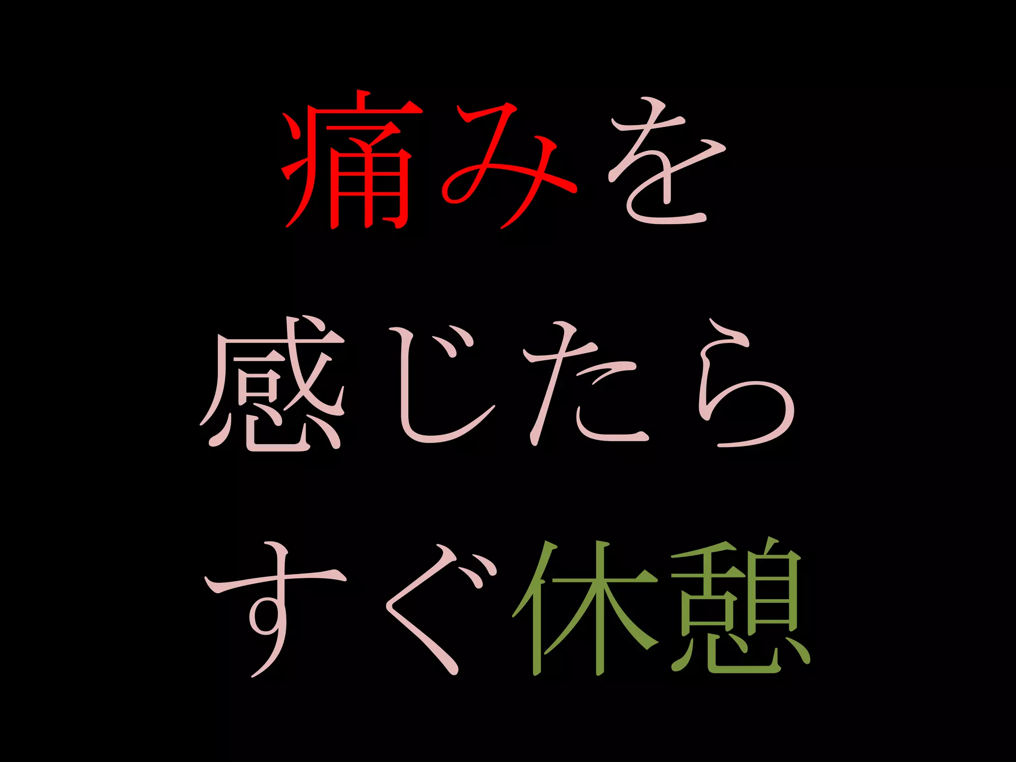 痛みを
感じたら
すぐ休憩
 