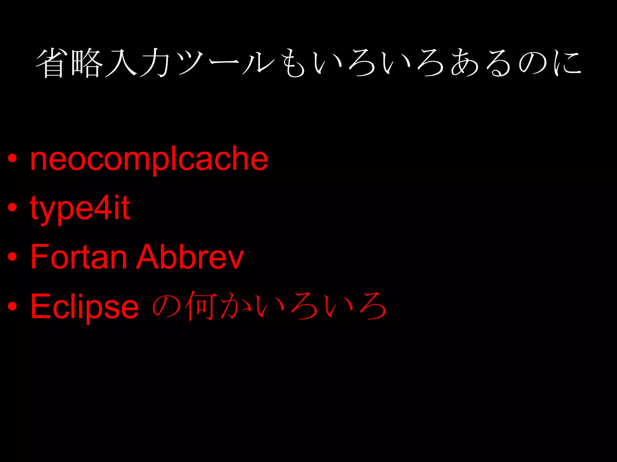省略入力ツールもいろいろあるのに

•   neocomplcache
•   type4it
•   Fortan Abbrev
•   Eclipse の何かいろいろ
 