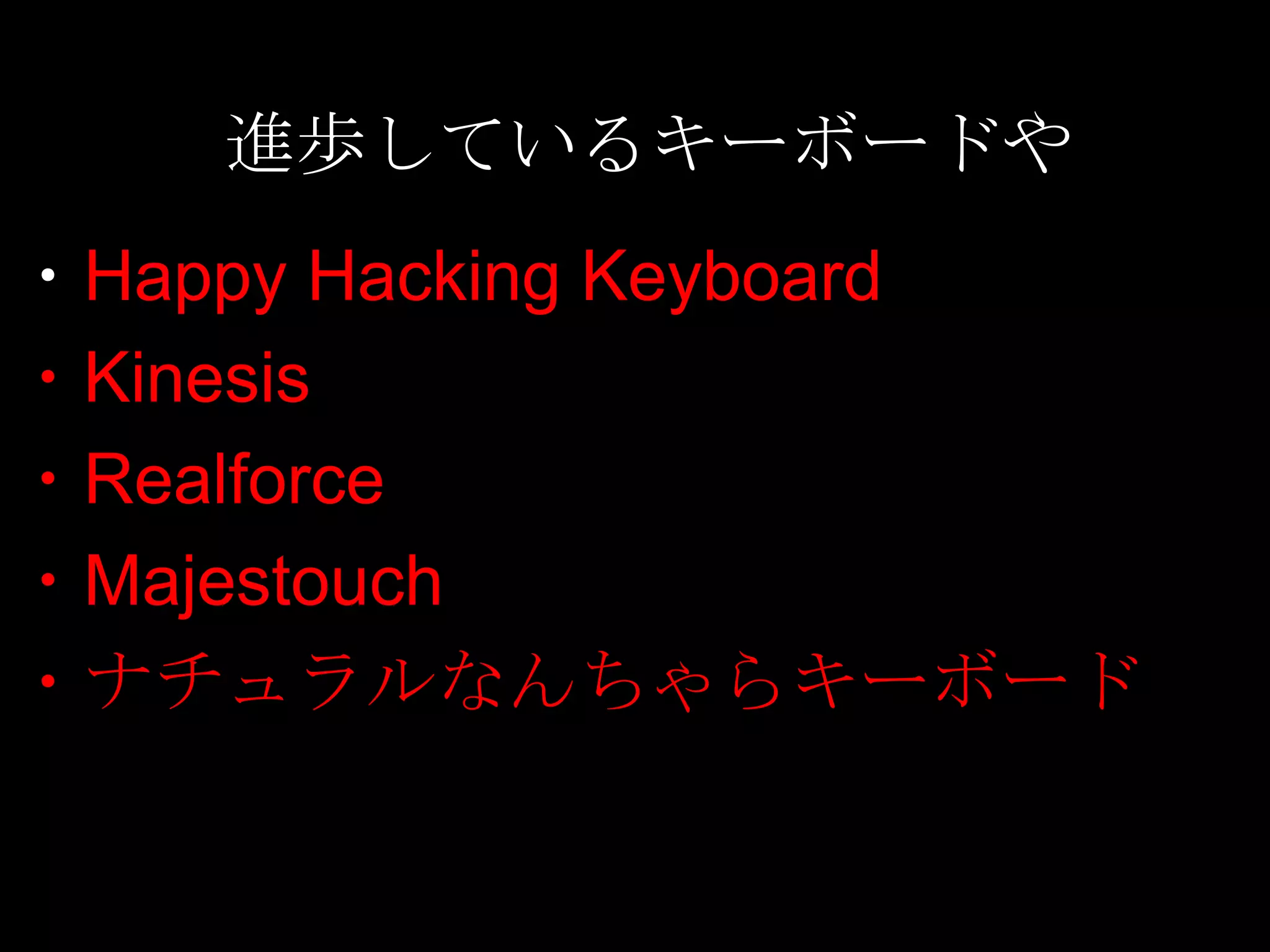 進歩しているキーボードや
・Happy Hacking Keyboard
・Kinesis
・Realforce
・Majestouch
・ナチュラルなんちゃらキーボード
 
