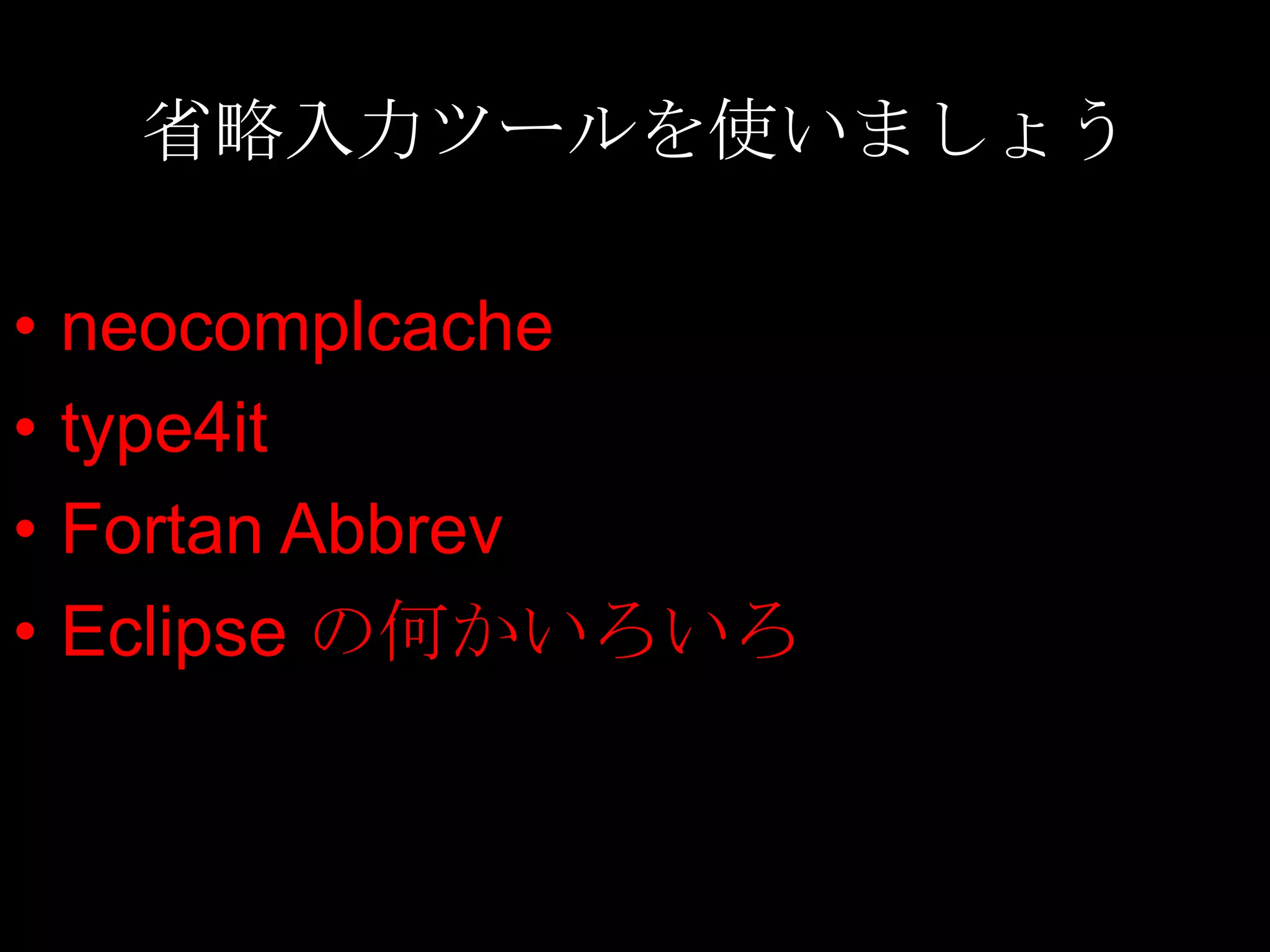 省略入力ツールを使いましょう

•   neocomplcache
•   type4it
•   Fortan Abbrev
•   Eclipse の何かいろいろ
 