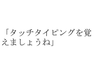 「タッチタイピングを覚
えましょうね」
 